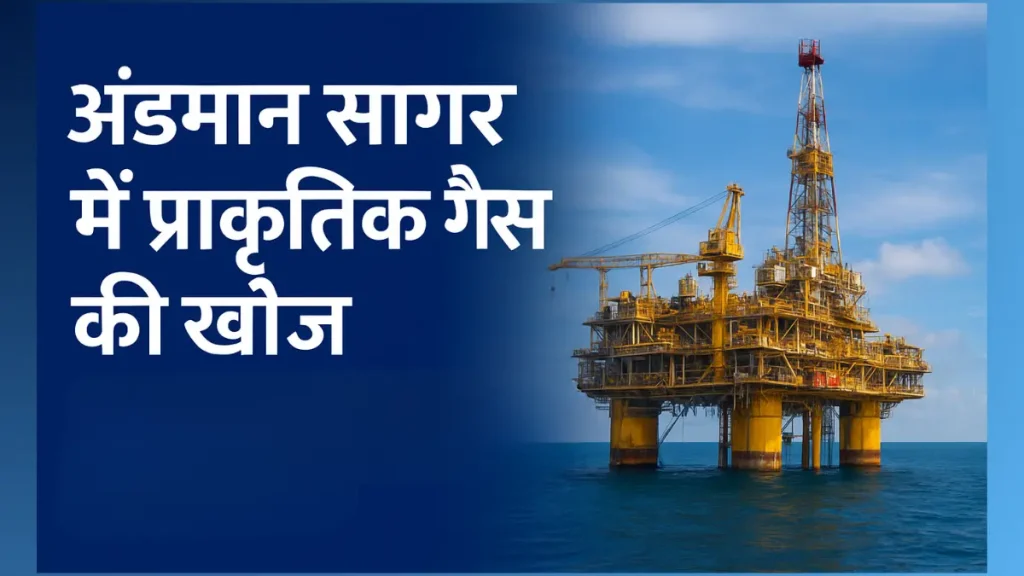 अंडमान सागर में प्राकृतिक गैस की खोज: भारत के ऊर्जा और रणनीति में नया अध्याय